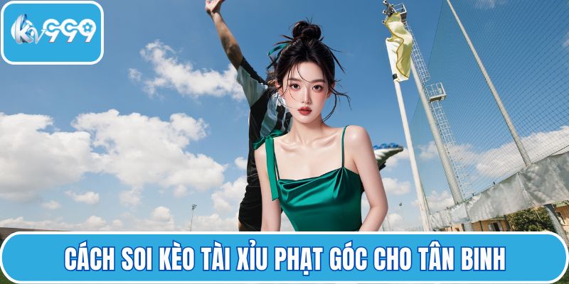 Cách soi kèo tài xỉu phạt góc cho tân binh