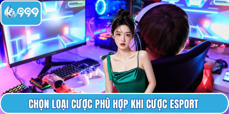 Chọn loại cược phù hợp khi cược Esport 