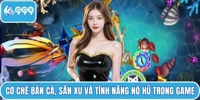 Cơ chế bắn cá, săn xu và tính năng nổ hũ trong game