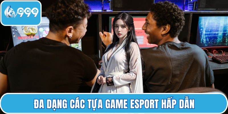 Đa dạng các tựa game Esport hấp dẫn