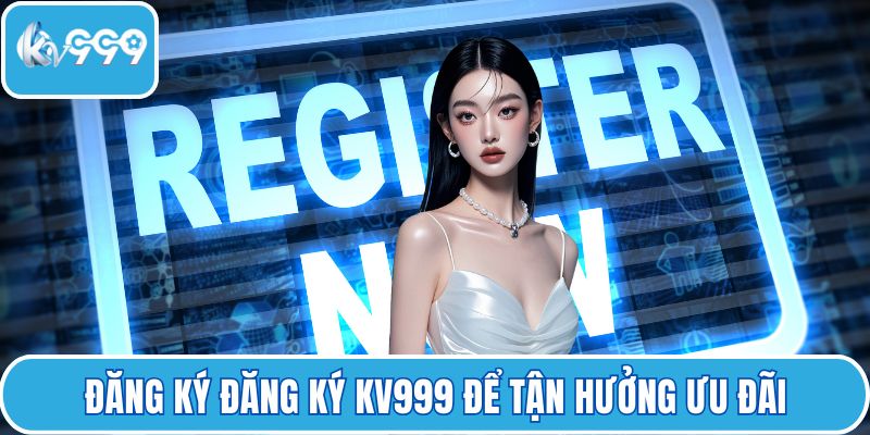 Đăng ký Đăng ký KV999 để tận hưởng ưu đãi