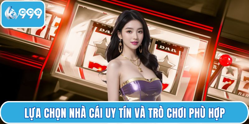 Lựa chọn nhà cái uy tín và trò chơi phù hợp