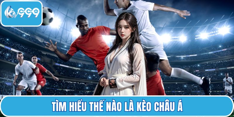 Tìm hiểu thế nào là kèo châu Á